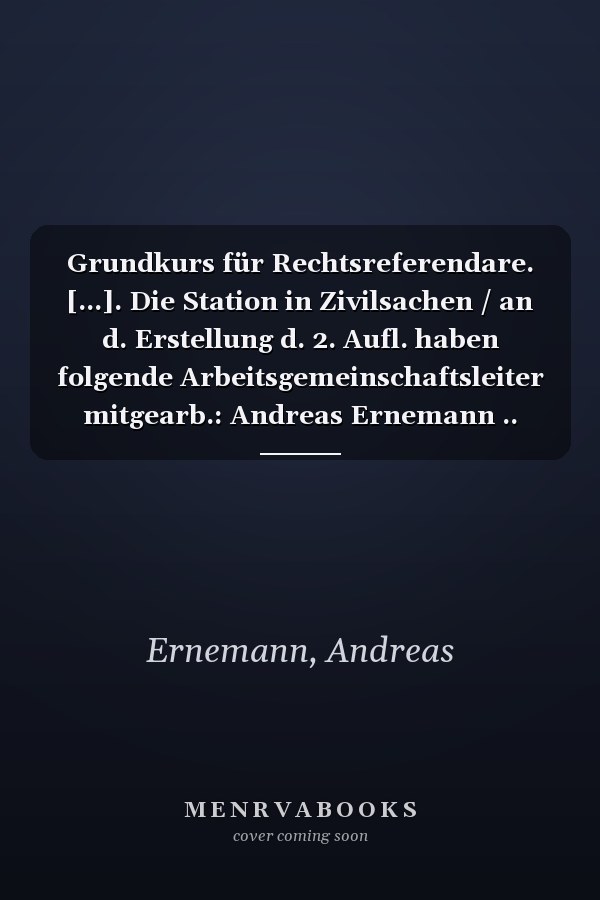 Grundkurs für Rechtsreferendare. [...]. Die Station in Zivilsachen / an d. Erstellung d. 2. Aufl. haben folgende Arbeitsgemeinschaftsleiter mitgearb.: Andreas Ernemann ..