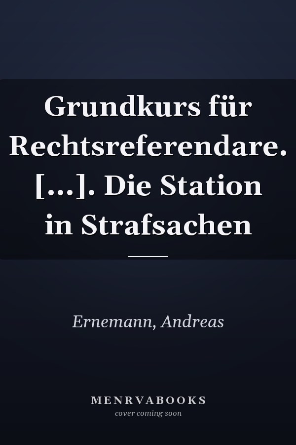 Grundkurs für Rechtsreferendare. [...]. Die Station in Strafsachen