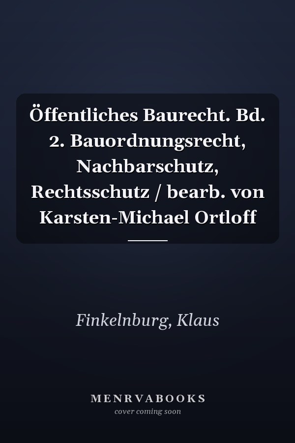 Öffentliches Baurecht. Bd. 2. Bauordnungsrecht, Nachbarschutz, Rechtsschutz / bearb. von Karsten-Michael Ortloff