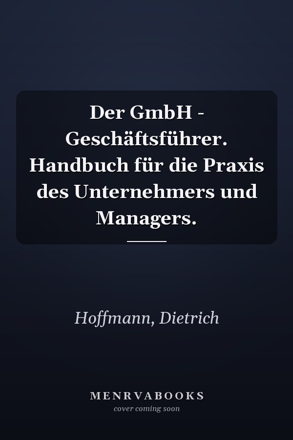 Der GmbH - Geschäftsführer. Handbuch für die Praxis des Unternehmers und Managers.