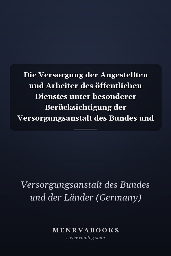 Die Versorgung der Angestellten und Arbeiter des öffentlichen Dienstes unter besonderer Berücksichtigung der Versorgungsanstalt des Bundes und der Länder