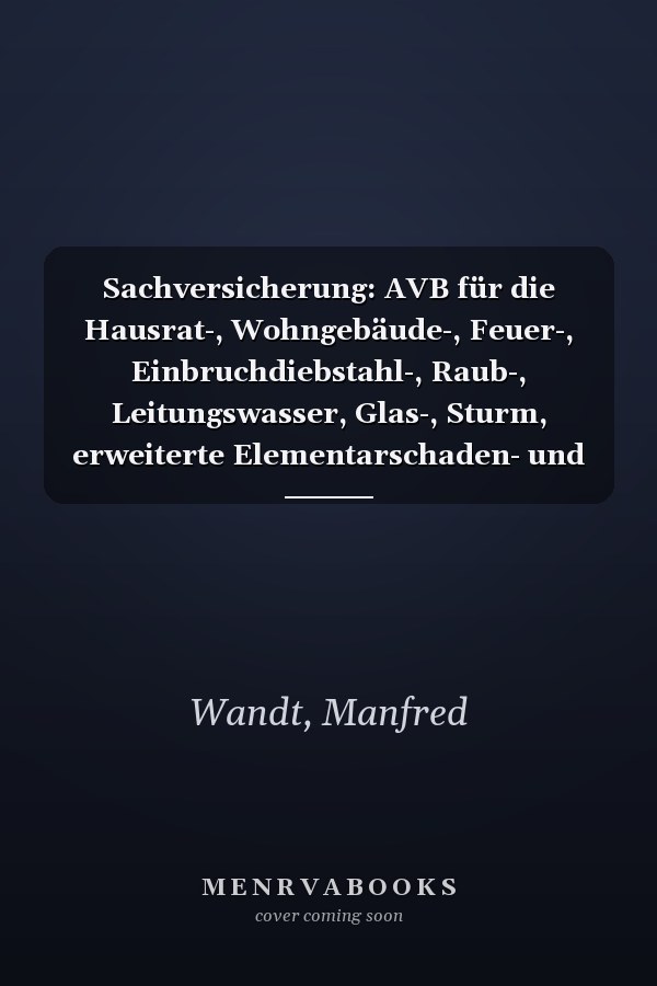Sachversicherung: AVB für die Hausrat-, Wohngebäude-, Feuer-, Einbruchdiebstahl-, Raub-, Leitungswasser, Glas-, Sturm, erweiterte Elementarschaden- und Allgefahrenversicherung : Kommentar