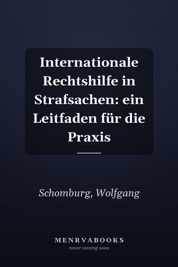 Internationale Rechtshilfe in Strafsachen: ein Leitfaden für die Praxis