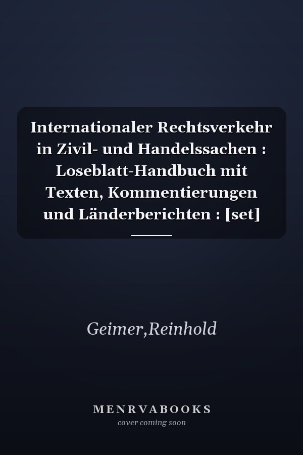 Internationaler Rechtsverkehr in Zivil- und Handelssachen : Loseblatt-Handbuch mit Texten, Kommentierungen und Länderberichten : [set]