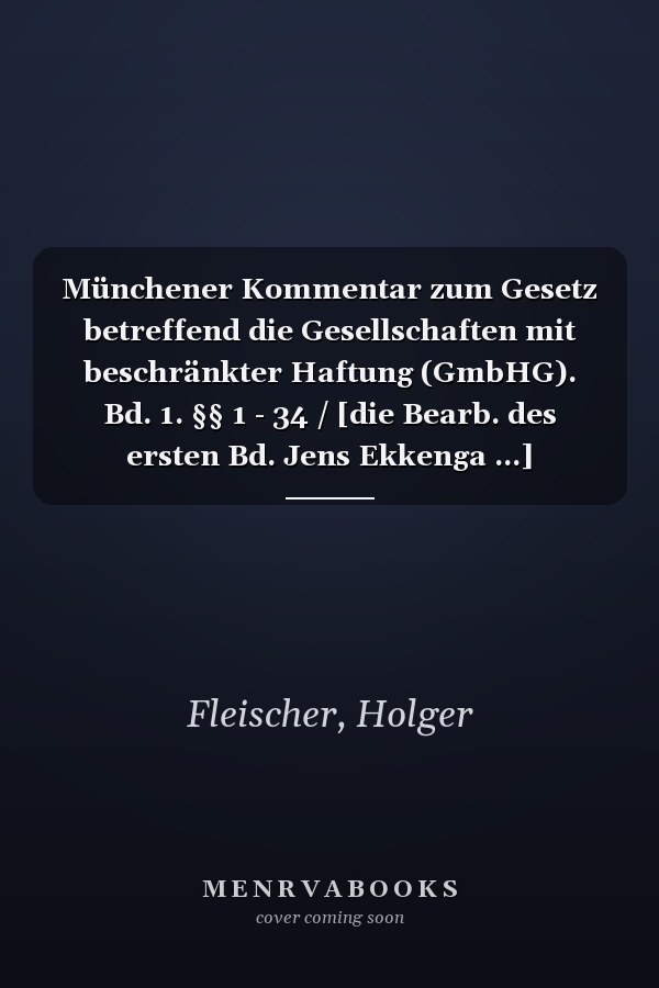 Münchener Kommentar zum Gesetz betreffend die Gesellschaften mit beschränkter Haftung (GmbHG). Bd. 1. §§ 1 - 34 / [die Bearb. des ersten Bd. Jens Ekkenga ...]