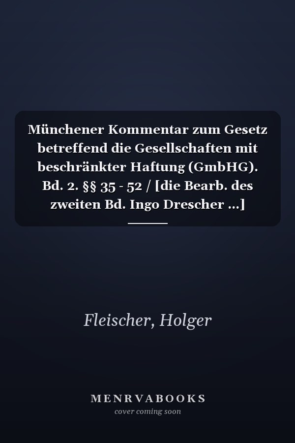 Münchener Kommentar zum Gesetz betreffend die Gesellschaften mit beschränkter Haftung (GmbHG). Bd. 2. §§ 35 - 52 / [die Bearb. des zweiten Bd. Ingo Drescher ...]