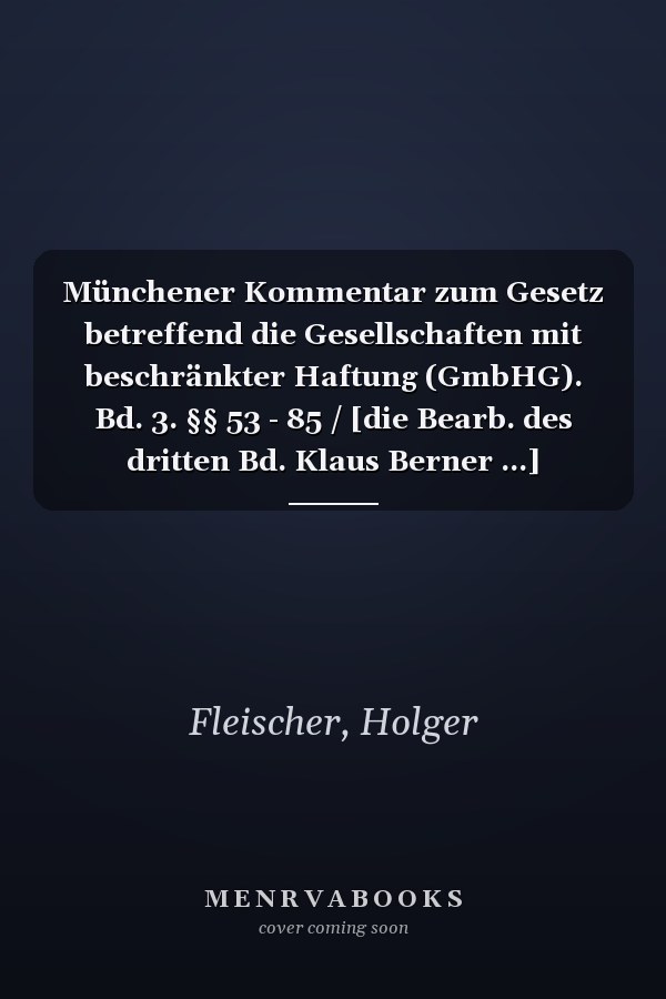 Münchener Kommentar zum Gesetz betreffend die Gesellschaften mit beschränkter Haftung (GmbHG). Bd. 3. §§ 53 - 85 / [die Bearb. des dritten Bd. Klaus Berner ...]