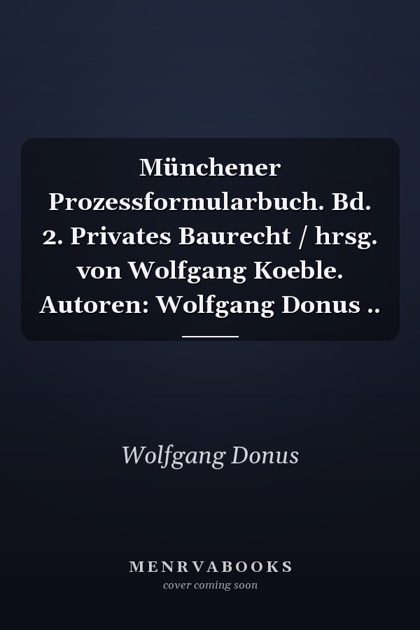 Münchener Prozessformularbuch. Bd. 2. Privates Baurecht / hrsg. von Wolfgang Koeble. Autoren: Wolfgang Donus ..