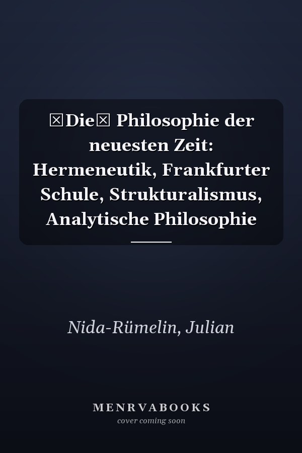 Die Philosophie der neuesten Zeit: Hermeneutik, Frankfurter Schule, Strukturalismus, Analytische Philosophie