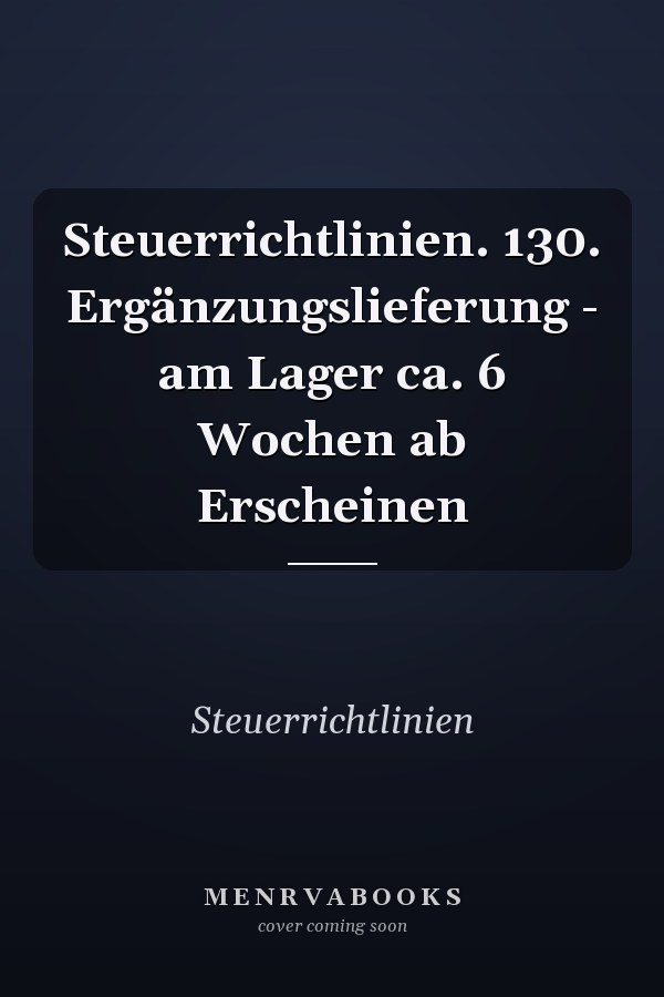 Steuerrichtlinien. 130. Ergänzungslieferung - am Lager ca. 6 Wochen ab Erscheinen