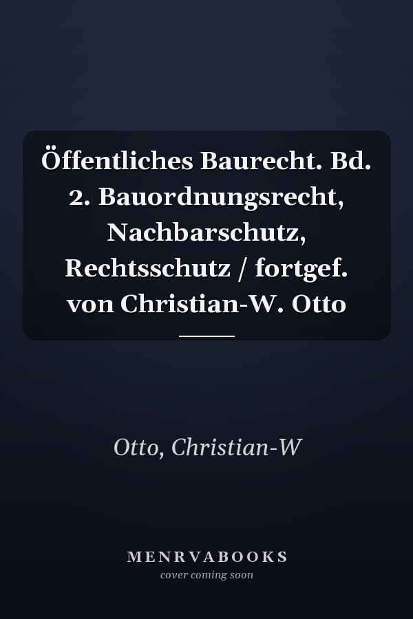 Öffentliches Baurecht. Bd. 2. Bauordnungsrecht, Nachbarschutz, Rechtsschutz / fortgef. von Christian-W. Otto