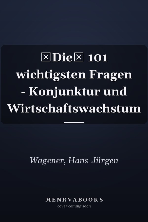 Die 101 wichtigsten Fragen - Konjunktur und Wirtschaftswachstum