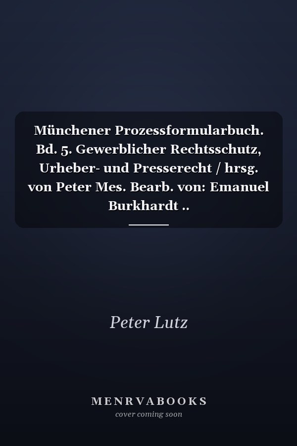 Münchener Prozessformularbuch. Bd. 5. Gewerblicher Rechtsschutz, Urheber- und Presserecht / hrsg. von Peter Mes. Bearb. von: Emanuel Burkhardt ..