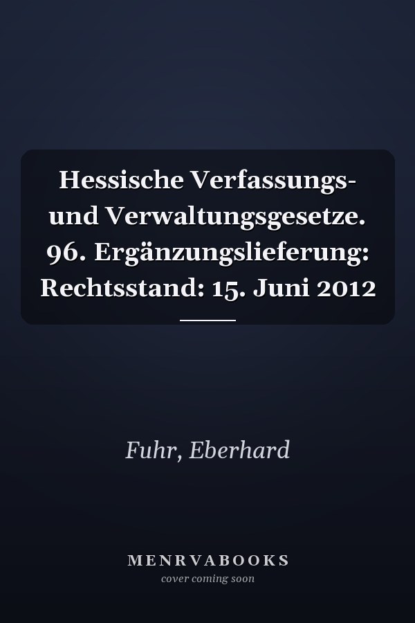 Hessische Verfassungs- und Verwaltungsgesetze. 96. Ergänzungslieferung: Rechtsstand: 15. Juni 2012