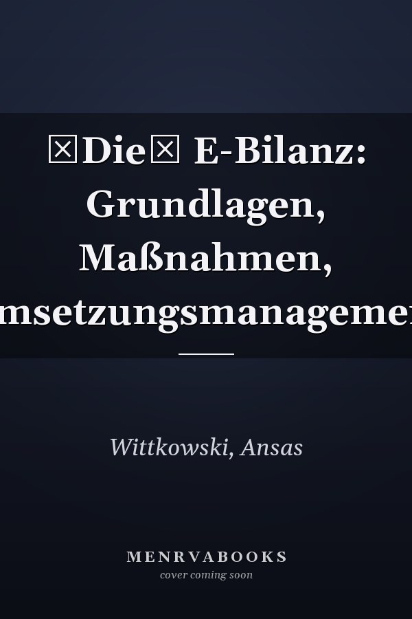 Die E-Bilanz: Grundlagen, Maßnahmen, Umsetzungsmanagement