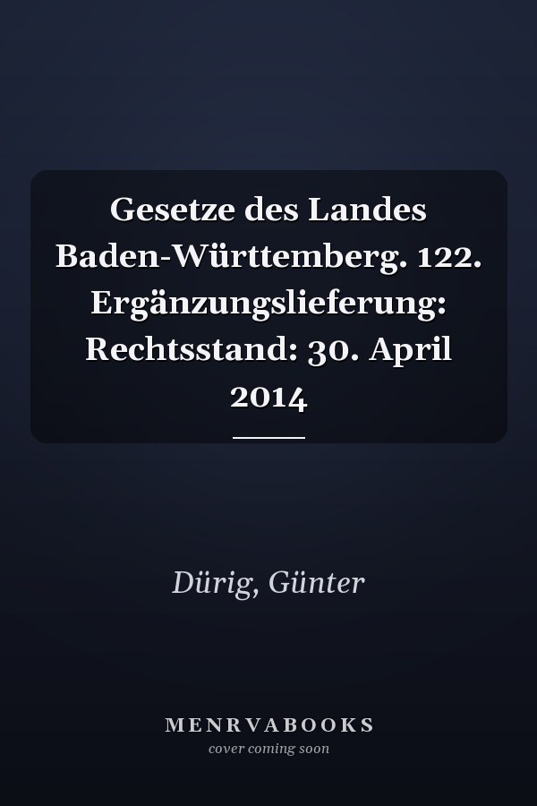 Gesetze des Landes Baden-Württemberg. 122. Ergänzungslieferung: Rechtsstand: 30. April 2014