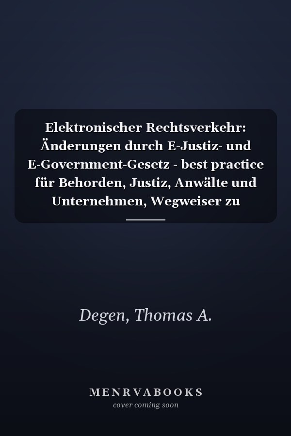 Elektronischer Rechtsverkehr: Änderungen durch E-Justiz- und E-Government-Gesetz - best practice für Behorden, Justiz, Anwälte und Unternehmen, Wegweiser zu Behörden- und Anwaltspostfächern, DE-Mail, ersetzendem Scannen, Cloud- und IT-Sicherheit, Beweisrecht und Langzeitarchivierung