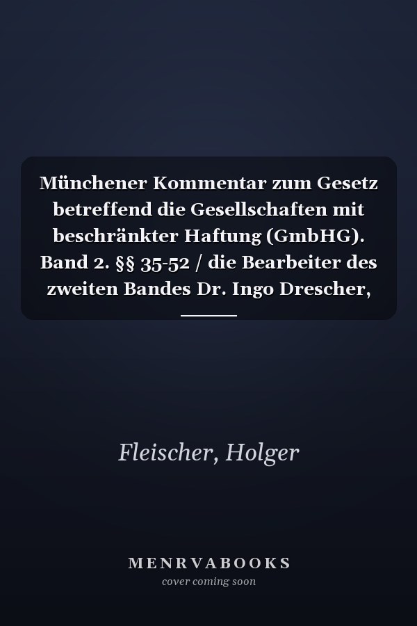 Münchener Kommentar zum Gesetz betreffend die Gesellschaften mit beschränkter Haftung (GmbHG). Band 2. §§ 35-52 / die Bearbeiter des zweiten Bandes Dr. Ingo Drescher, Richter am Bundesgerichtshof, Karlsruhe [und 11 andere]
