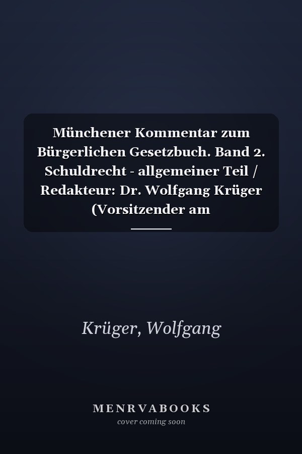 Münchener Kommentar zum Bürgerlichen Gesetzbuch. Band 2. Schuldrecht - allgemeiner Teil / Redakteur: Dr. Wolfgang Krüger (Vorsitzender am Bundesgerichtshof a.D., Honorarprofessor an der Universität Bonn) ; die Bearbeiter des zweiten Bandes Dr. Gregor Bachmann (Professor an der Freien Universität Berlin), Dr. Wolfgang Krüger [und 20 weitere]