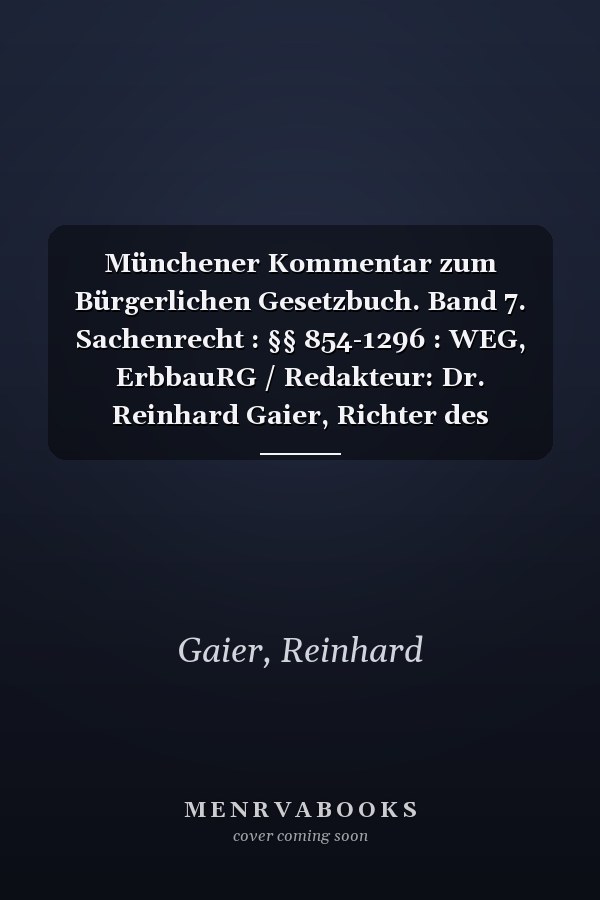 Münchener Kommentar zum Bürgerlichen Gesetzbuch. Band 7. Sachenrecht : §§ 854-1296 : WEG, ErbbauRG / Redakteur: Dr. Reinhard Gaier, Richter des Bundesverfassungsgerichts, Honorarprofessor der Universität Hannover ; die Bearbeiter des siebenten Bandes Dr. Christian Baldus, Professor an der Universität Heidelberg; Dr. Reinhard Gaier, Richter des Bundesverfassungsgerichts, Honorarprofessor der Universität Hannover [und 17 weitere]