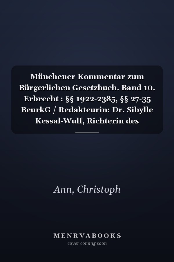Münchener Kommentar zum Bürgerlichen Gesetzbuch. Band 10. Erbrecht : §§ 1922-2385, §§ 27-35 BeurkG / Redakteurin: Dr. Sibylle Kessal-Wulf, Richterin des Bundesverfassungsgerichts ; die Bearbeiter des zehnten Bandes Dr. Christoph Ann, LL.M., o. Professor an der Technischen Universität München [und 12 weitere]