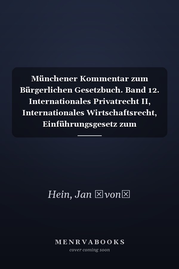 Münchener Kommentar zum Bürgerlichen Gesetzbuch. Band 12. Internationales Privatrecht II, Internationales Wirtschaftsrecht, Einführungsgesetz zum Bürgerlichen Gesetzbuche (Art. 50-253) / Redakteur: Dr. Jan v. Hein (Professor an der Universität Freiburg) ; Bearbeiter des zwöften Bandes Dr. Markus Artz (Professor an der Universität Bielefeld), Dr. Jan v. Hein [und 40 weitere]