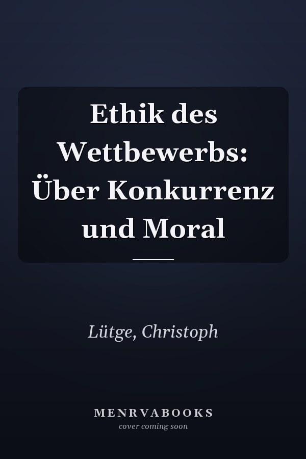 Ethik des Wettbewerbs: Über Konkurrenz und Moral