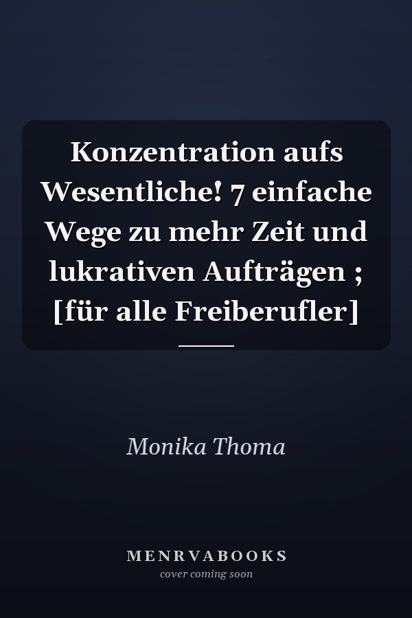 Konzentration aufs Wesentliche! 7 einfache Wege zu mehr Zeit und lukrativen Aufträgen ; [für alle Freiberufler]
