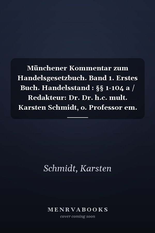 Münchener Kommentar zum Handelsgesetzbuch. Band 1. Erstes Buch. Handelsstand : §§ 1-104 a / Redakteur: Dr. Dr. h.c. mult. Karsten Schmidt, o. Professor em. an der Universität Bonn, Professor der Bucerius Law School, Hamburg
