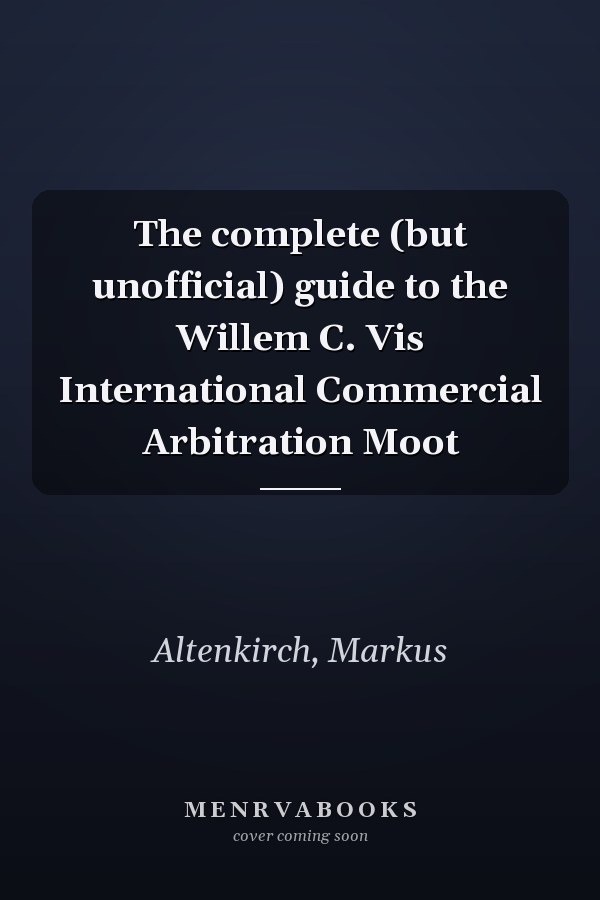 The complete (but unofficial) guide to the Willem C. Vis International Commercial Arbitration Moot