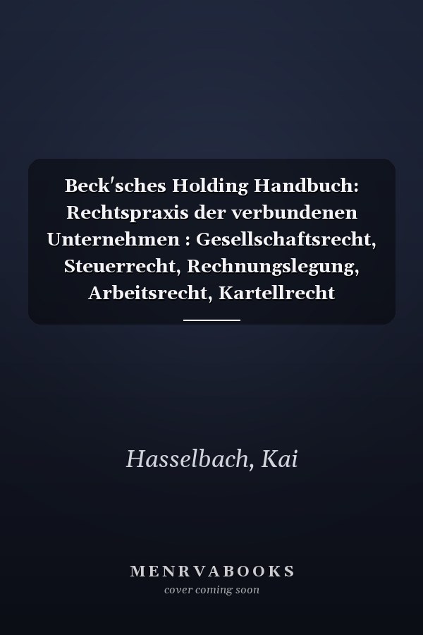 Beck'sches Holding Handbuch: Rechtspraxis der verbundenen Unternehmen : Gesellschaftsrecht, Steuerrecht, Rechnungslegung, Arbeitsrecht, Kartellrecht