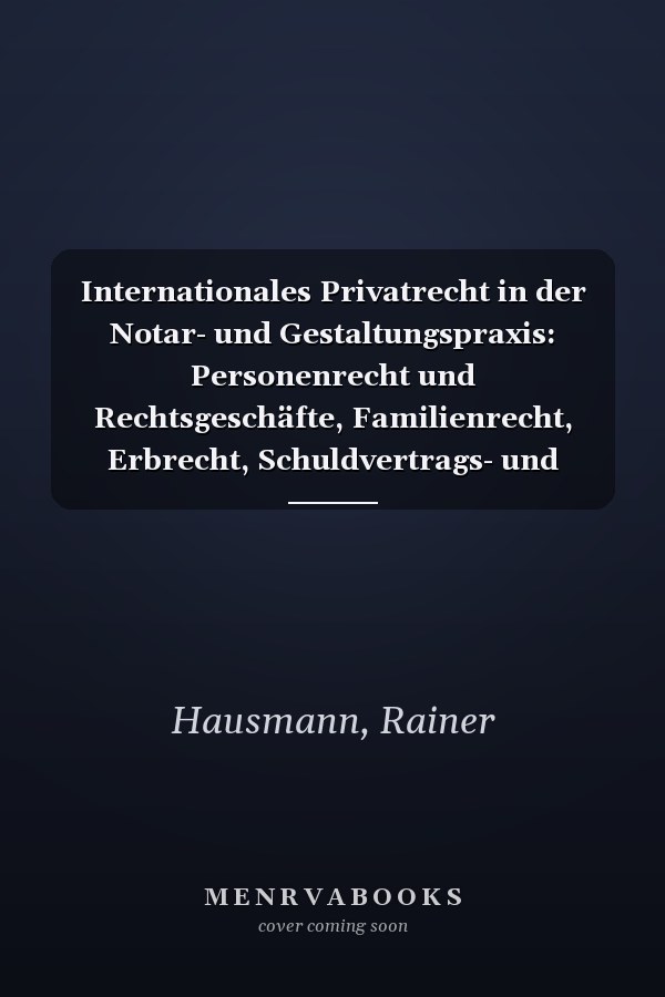Internationales Privatrecht in der Notar- und Gestaltungspraxis: Personenrecht und Rechtsgeschäfte, Familienrecht, Erbrecht, Schuldvertrags- und Sachenrecht, Gesellschaftsrecht