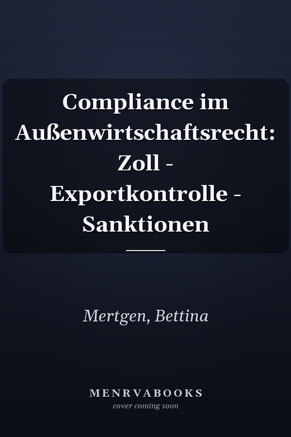 Compliance im Außenwirtschaftsrecht: Zoll - Exportkontrolle - Sanktionen
