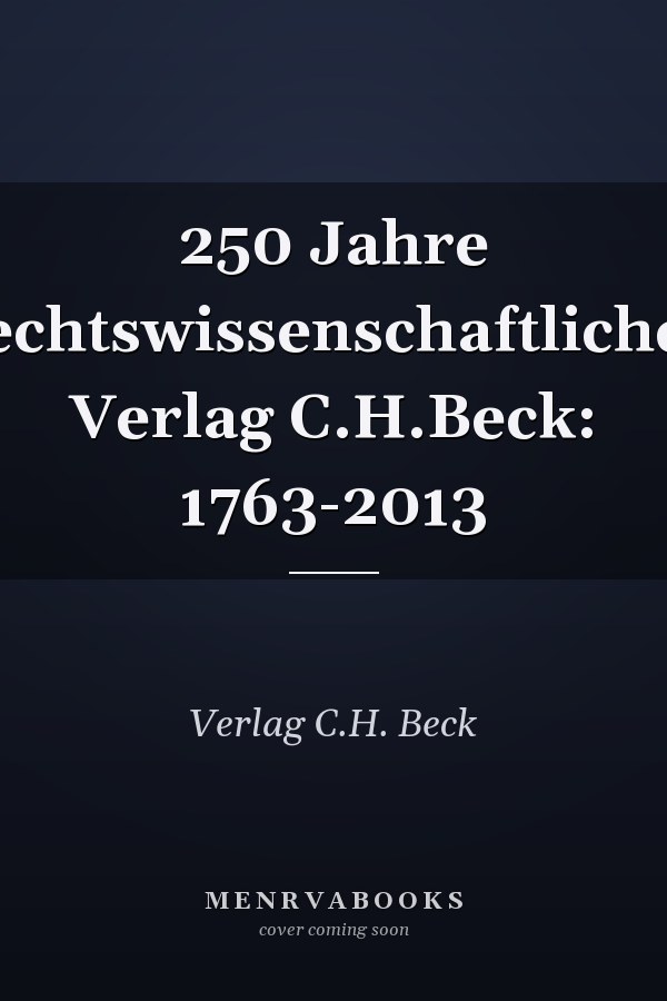 250 Jahre rechtswissenschaftlicher Verlag C.H.Beck: 1763-2013