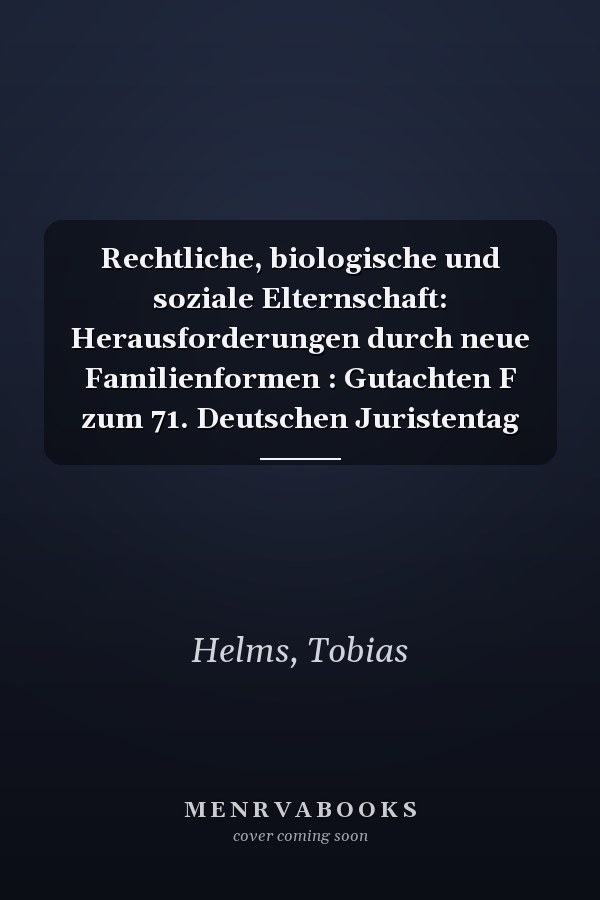 Rechtliche, biologische und soziale Elternschaft: Herausforderungen durch neue Familienformen : Gutachten F zum 71. Deutschen Juristentag