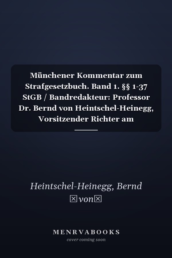Münchener Kommentar zum Strafgesetzbuch. Band 1. §§ 1-37 StGB / Bandredakteur: Professor Dr. Bernd von Heintschel-Heinegg, Vorsitzender Richter am Bayerischen Obersten Landesgericht a.D., Vorsitzender Richter am Obersten Oberlandesgericht a.D., Honorarprofessor an der Universität Regensburg, Rechtsanwalt ; die Bearbeiter des ersten Bandes Dr. Dr. h.c. Kai Ambos (Professor an der Universität Göttingen, Richter am LG), Dr. Bernd von Heintschel-Heinegg [und 10 weitere]