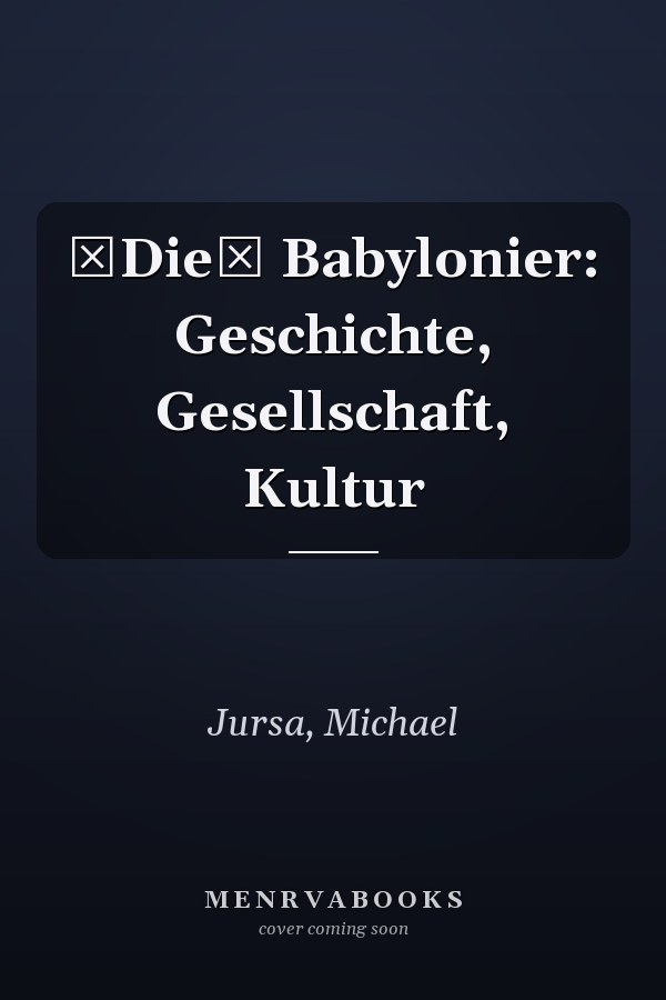 Die Babylonier: Geschichte, Gesellschaft, Kultur