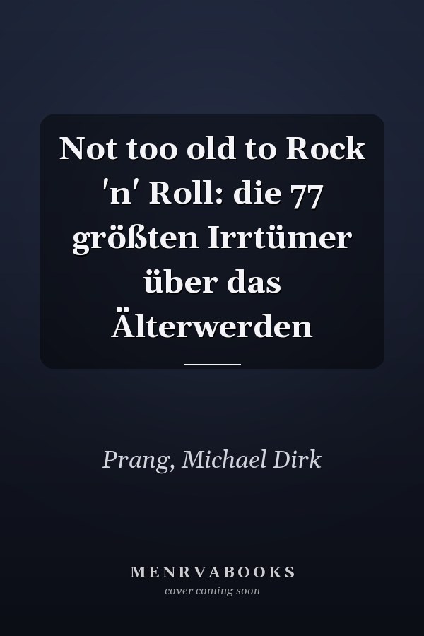 Not too old to Rock 'n' Roll: die 77 größten Irrtümer über das Älterwerden