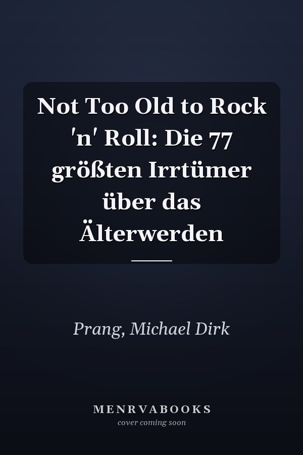 Not Too Old to Rock 'n' Roll: Die 77 größten Irrtümer über das Älterwerden