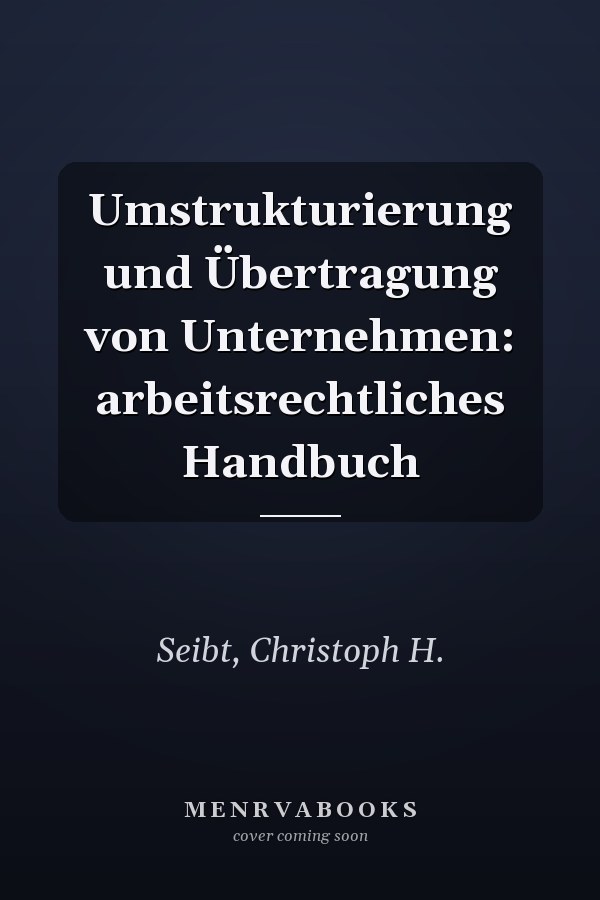 Umstrukturierung und Übertragung von Unternehmen: arbeitsrechtliches Handbuch