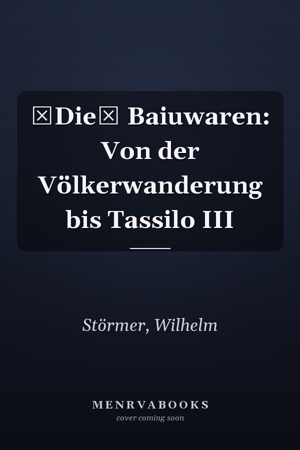 Die Baiuwaren: Von der Völkerwanderung bis Tassilo III