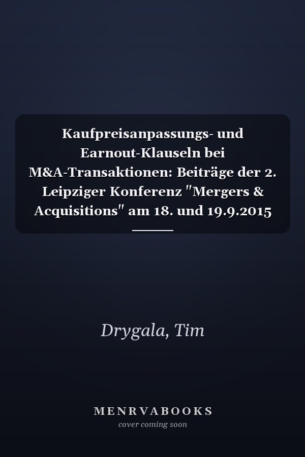 Kaufpreisanpassungs- und Earnout-Klauseln bei M&A-Transaktionen: Beiträge der 2. Leipziger Konferenz "Mergers & Acquisitions" am 18. und 19.9.2015 in Leipzig