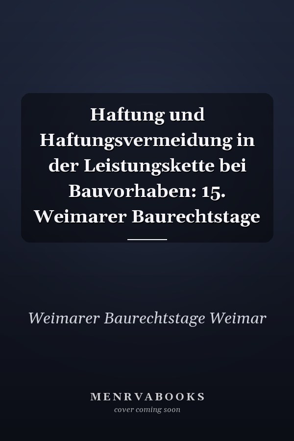 Haftung und Haftungsvermeidung in der Leistungskette bei Bauvorhaben: 15. Weimarer Baurechtstage