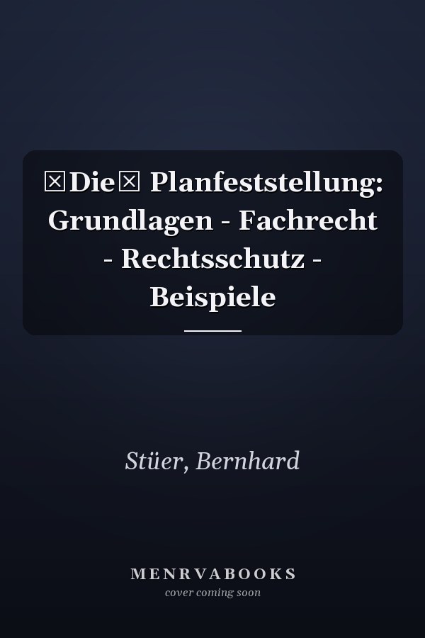 Die Planfeststellung: Grundlagen - Fachrecht - Rechtsschutz - Beispiele