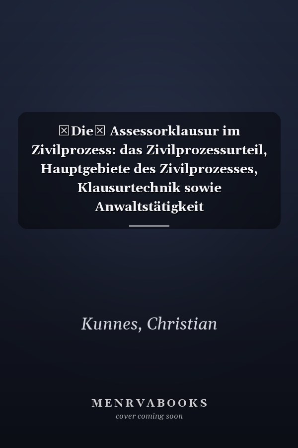Die Assessorklausur im Zivilprozess: das Zivilprozessurteil, Hauptgebiete des Zivilprozesses, Klausurtechnik sowie Anwaltstätigkeit
