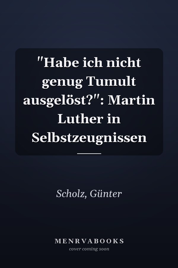 "Habe ich nicht genug Tumult ausgelöst?": Martin Luther in Selbstzeugnissen