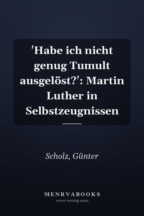'Habe ich nicht genug Tumult ausgelöst?': Martin Luther in Selbstzeugnissen