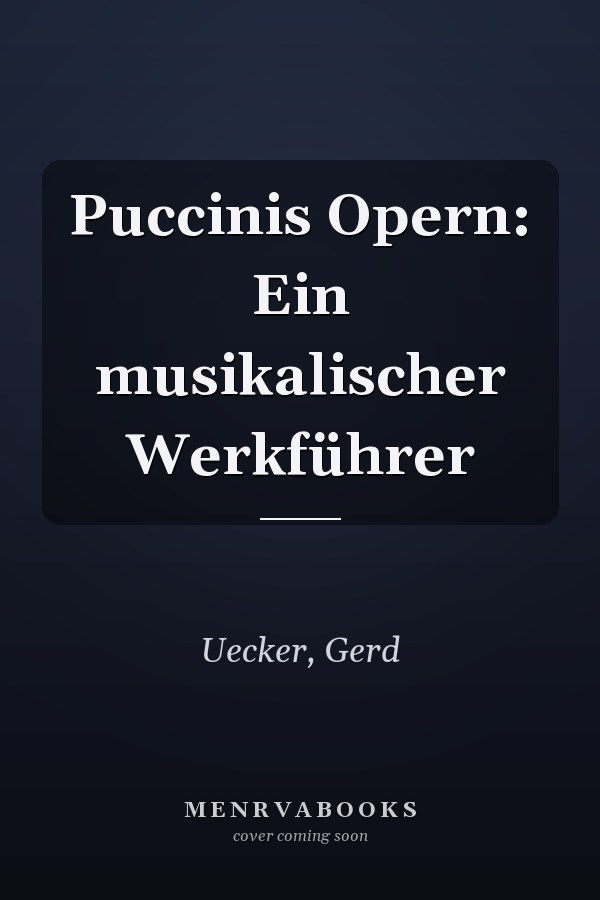 Puccinis Opern: Ein musikalischer Werkführer