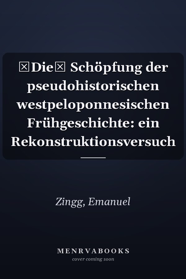 Die Schöpfung der pseudohistorischen westpeloponnesischen Frühgeschichte: ein Rekonstruktionsversuch