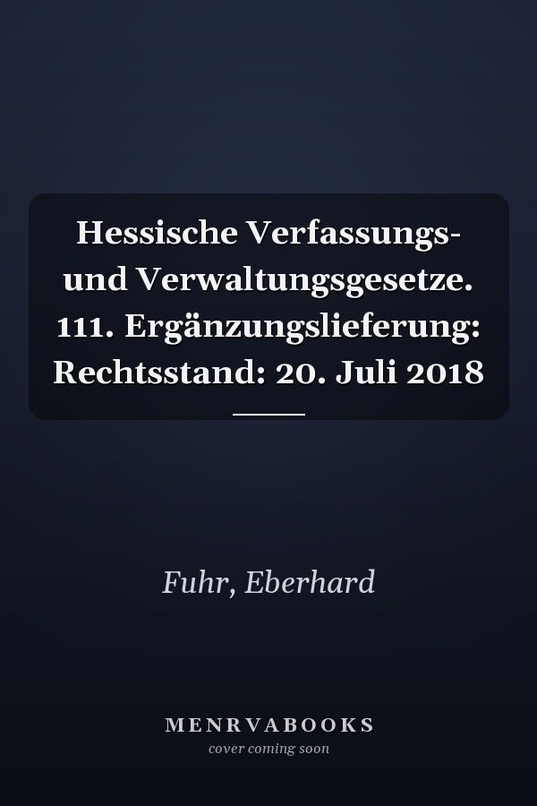 Hessische Verfassungs- und Verwaltungsgesetze. 111. Ergänzungslieferung: Rechtsstand: 20. Juli 2018